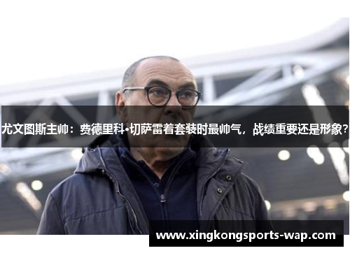 尤文图斯主帅：费德里科·切萨雷着套装时最帅气，战绩重要还是形象？