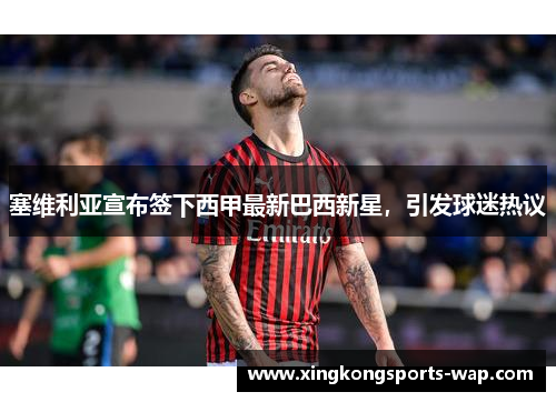 塞维利亚宣布签下西甲最新巴西新星，引发球迷热议