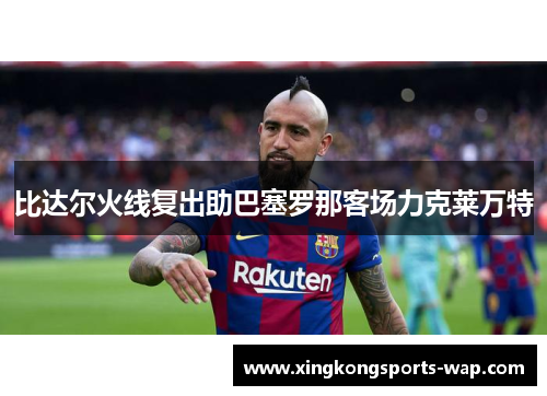 比达尔火线复出助巴塞罗那客场力克莱万特