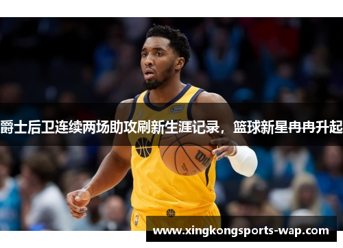 爵士后卫连续两场助攻刷新生涯记录，篮球新星冉冉升起