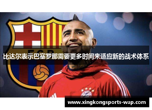 比达尔表示巴塞罗那需要更多时间来适应新的战术体系