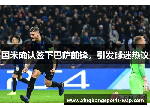 国米确认签下巴萨前锋，引发球迷热议