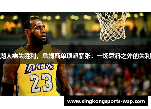 湖人痛失胜利，詹姆斯单项超紧张：一场意料之外的失利