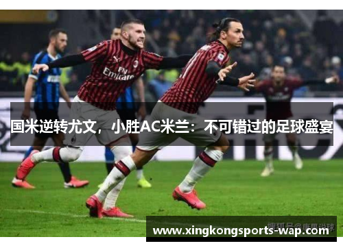 国米逆转尤文，小胜AC米兰：不可错过的足球盛宴