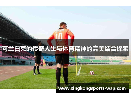 可兰白克的传奇人生与体育精神的完美结合探索