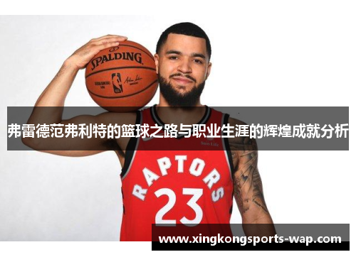 弗雷德范弗利特的篮球之路与职业生涯的辉煌成就分析