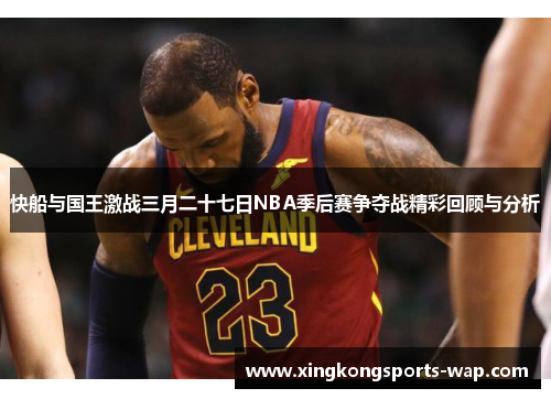 快船与国王激战三月二十七日NBA季后赛争夺战精彩回顾与分析