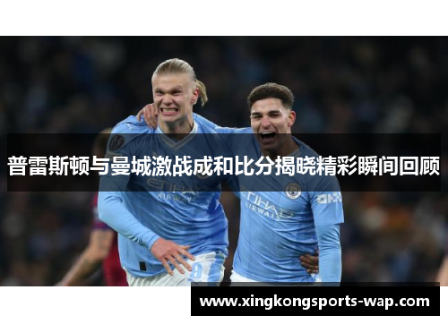 普雷斯顿与曼城激战成和比分揭晓精彩瞬间回顾