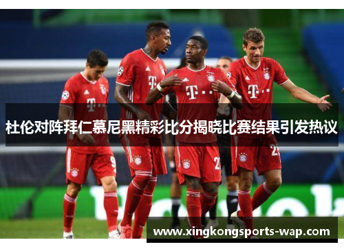 杜伦对阵拜仁慕尼黑精彩比分揭晓比赛结果引发热议
