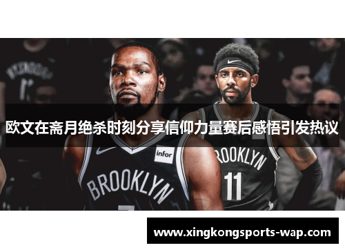 欧文在斋月绝杀时刻分享信仰力量赛后感悟引发热议