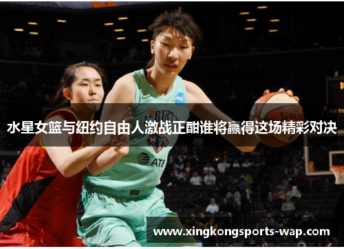 水星女篮与纽约自由人激战正酣谁将赢得这场精彩对决