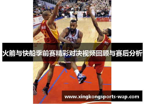 火箭与快船季前赛精彩对决视频回顾与赛后分析