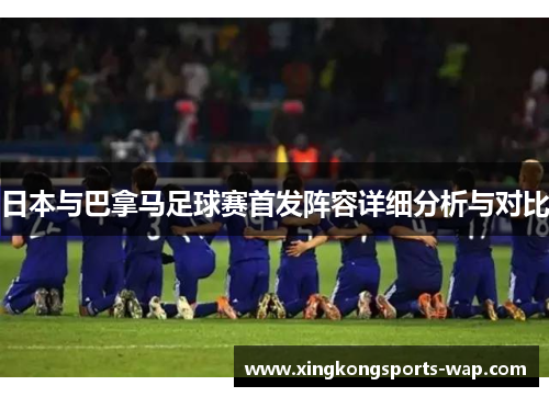 日本与巴拿马足球赛首发阵容详细分析与对比